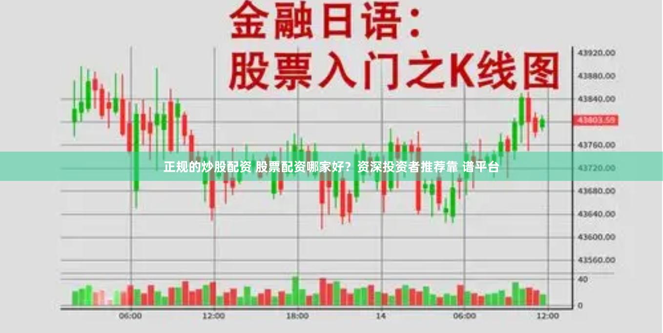 正规的炒股配资 股票配资哪家好？资深投资者推荐靠 谱平台