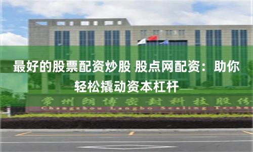 最好的股票配资炒股 股点网配资：助你轻松撬动资本杠杆