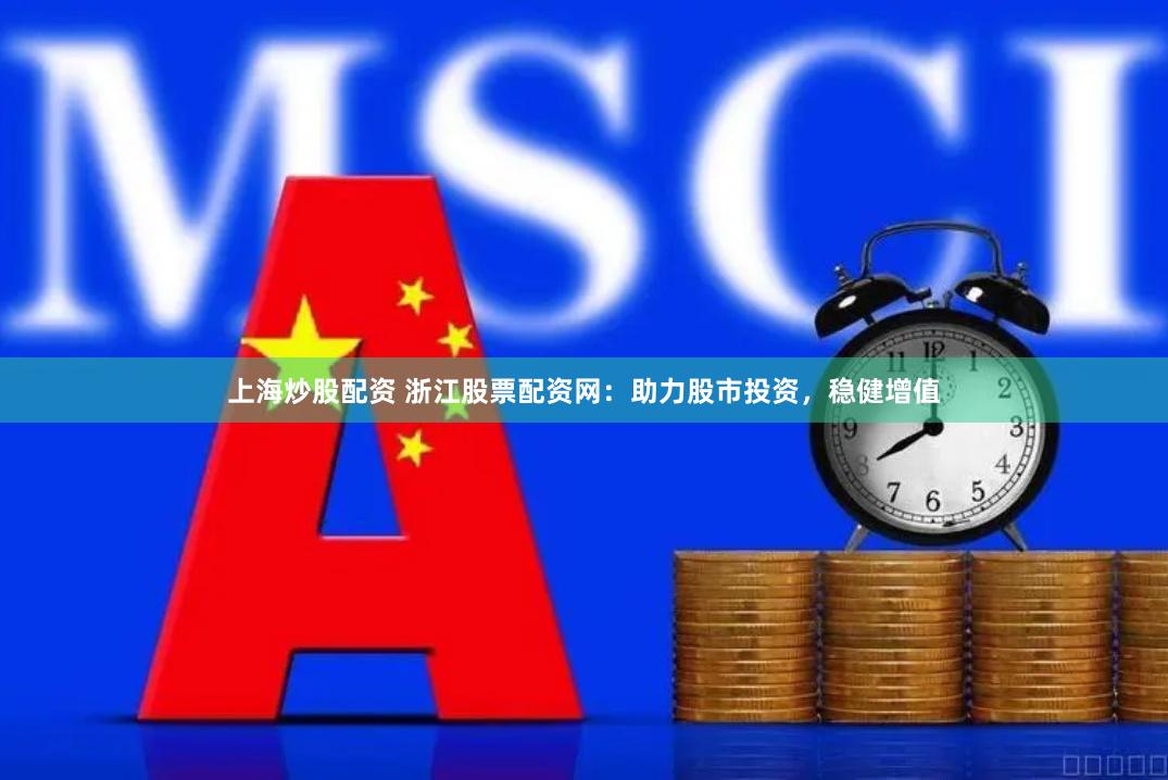 上海炒股配资 浙江股票配资网：助力股市投资，稳健增值
