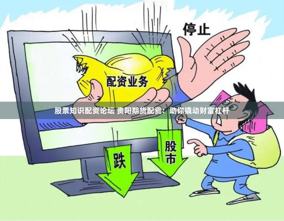 股票知识配资论坛 贵阳期货配资：助你撬动财富杠杆