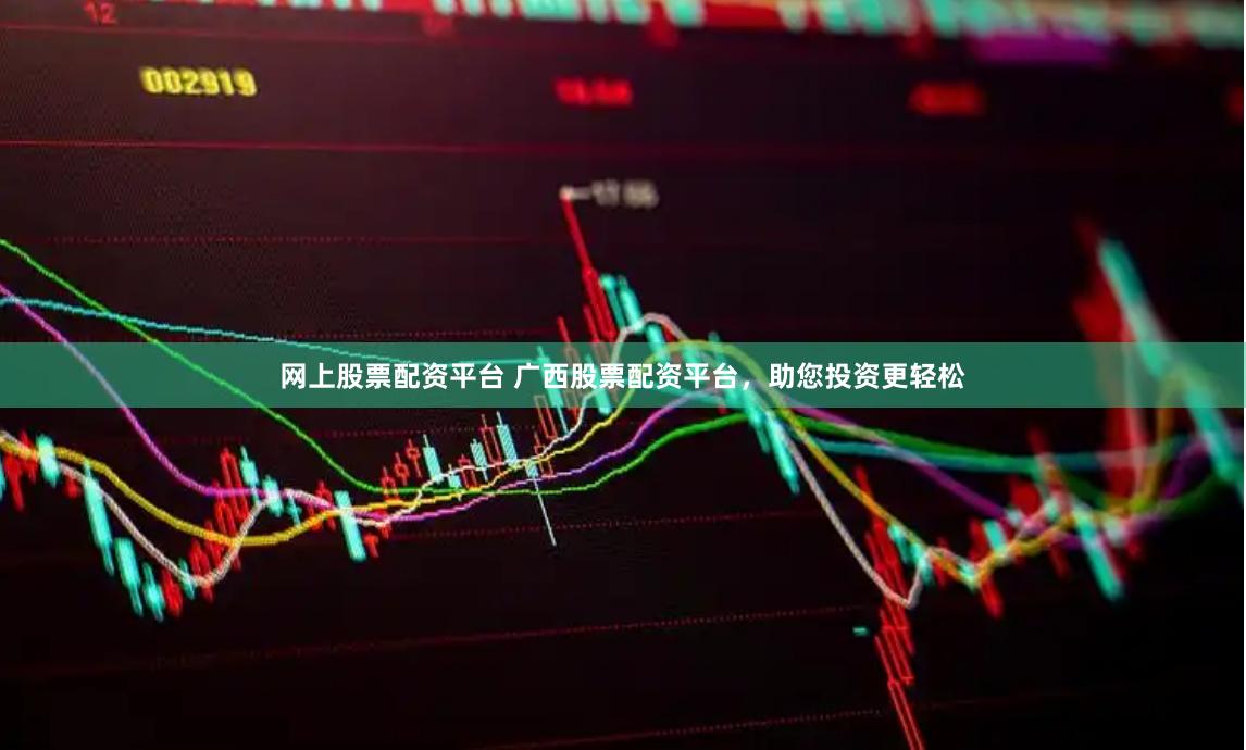 网上股票配资平台 广西股票配资平台，助您投资更轻松