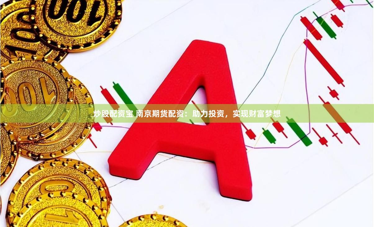 炒股配资宝 南京期货配资：助力投资，实现财富梦想