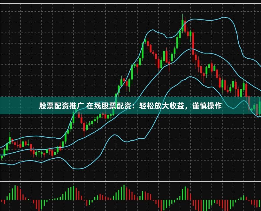 股票配资推广 在线股票配资：轻松放大收益，谨慎操作