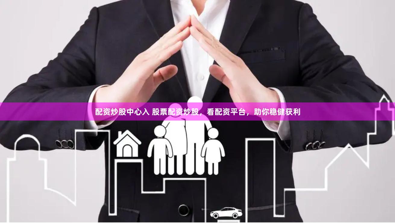 配资炒股中心入 股票配资炒股，看配资平台，助你稳健获利