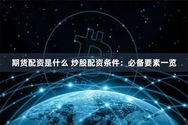 期货配资是什么 炒股配资条件：必备要素一览