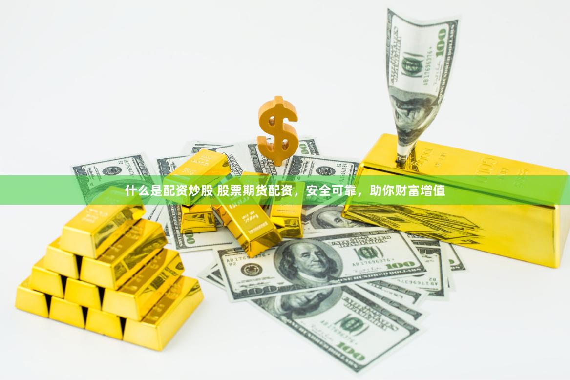什么是配资炒股 股票期货配资，安全可靠，助你财富增值
