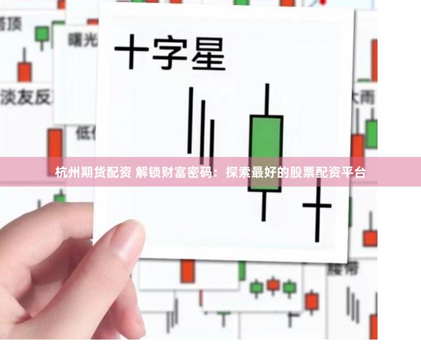 杭州期货配资 解锁财富密码：探索最好的股票配资平台