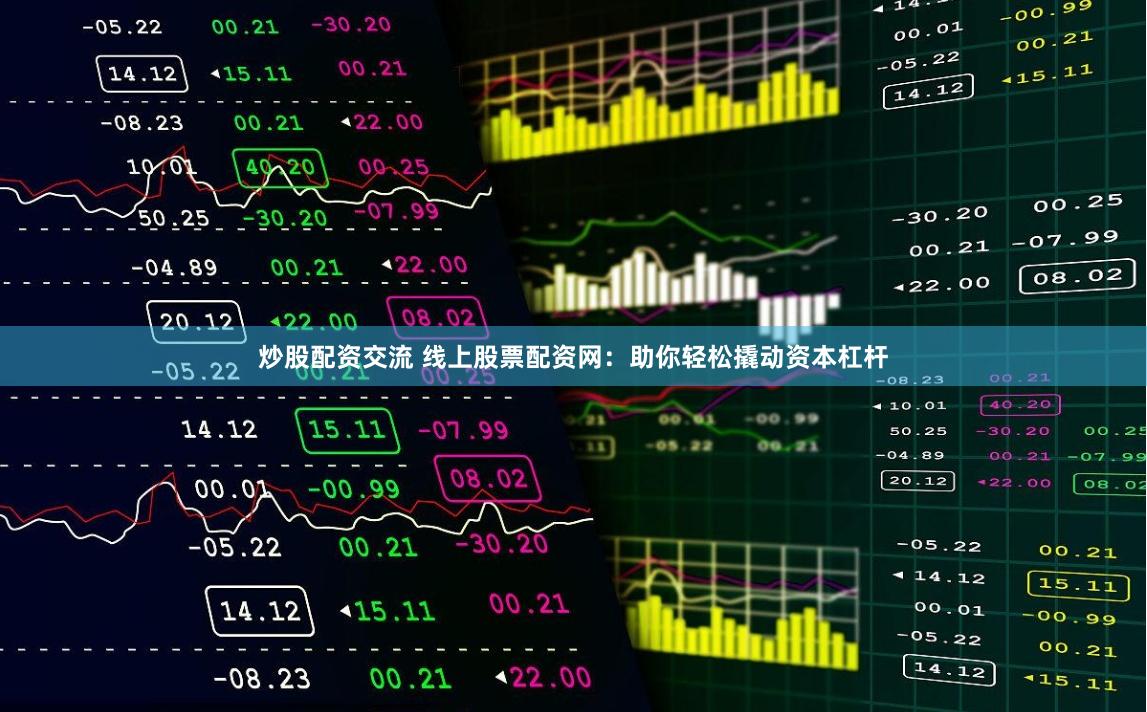 炒股配资交流 线上股票配资网：助你轻松撬动资本杠杆