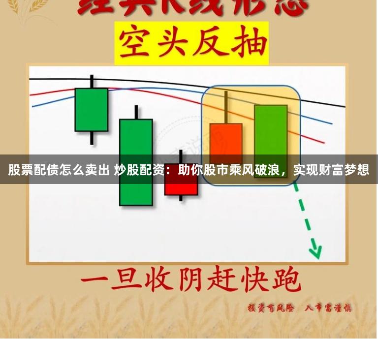 股票配债怎么卖出 炒股配资：助你股市乘风破浪，实现财富梦想