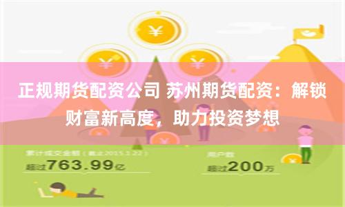 正规期货配资公司 苏州期货配资：解锁财富新高度，助力投资梦想