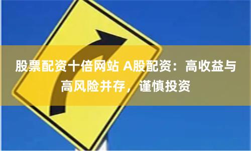 股票配资十倍网站 A股配资：高收益与高风险并存，谨慎投资
