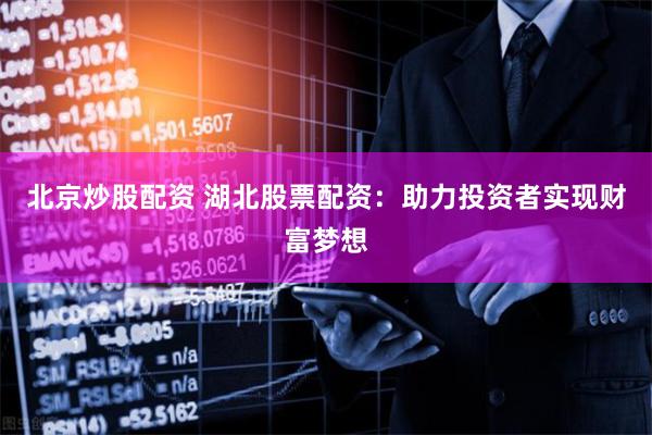 北京炒股配资 湖北股票配资：助力投资者实现财富梦想