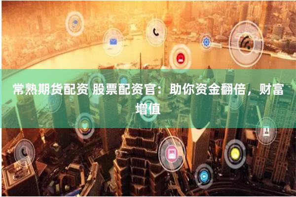 常熟期货配资 股票配资官：助你资金翻倍，财富增值