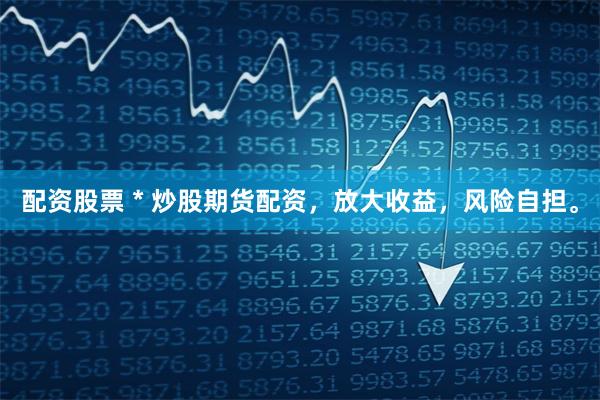 配资股票 * 炒股期货配资，放大收益，风险自担。
