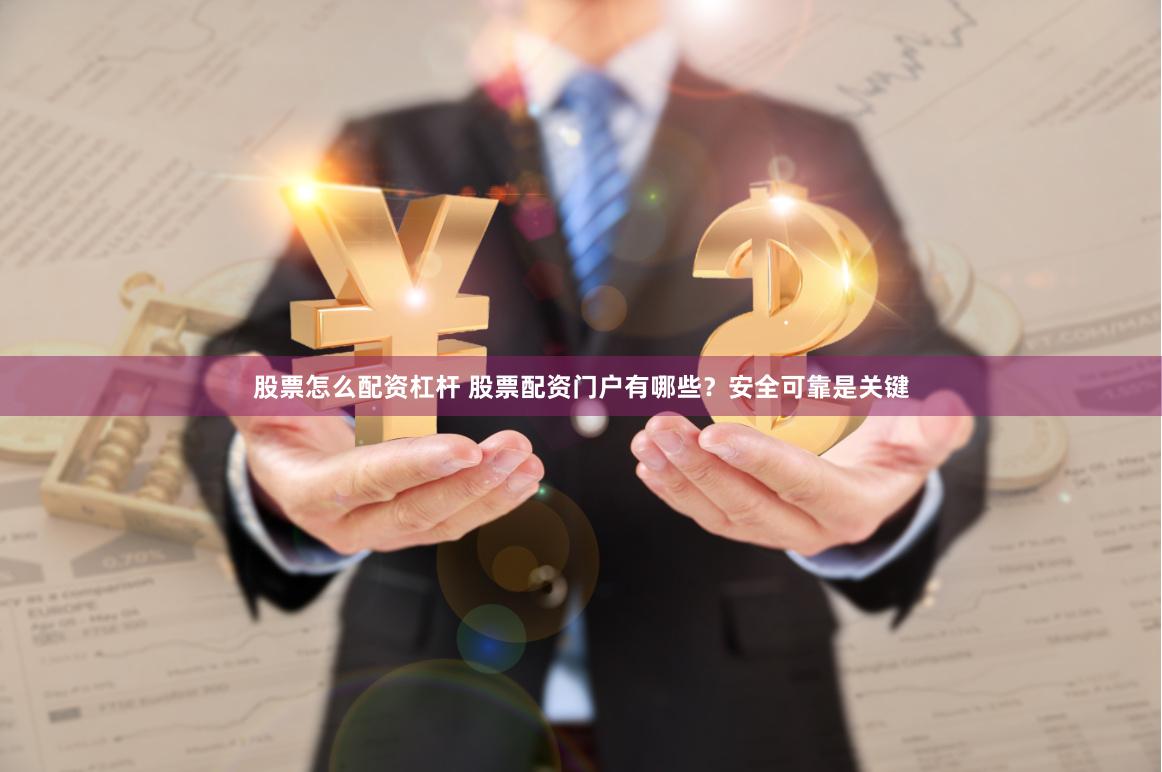 股票怎么配资杠杆 股票配资门户有哪些？安全可靠是关键