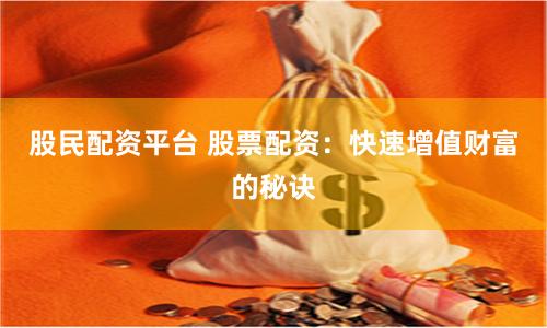 股民配资平台 股票配资：快速增值财富的秘诀