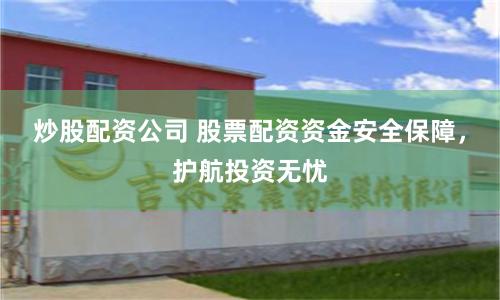 炒股配资公司 股票配资资金安全保障，护航投资无忧