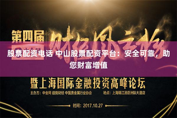 股票配资电话 中山股票配资平台：安全可靠，助您财富增值