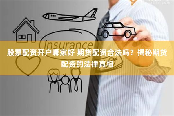 股票配资开户哪家好 期货配资合法吗？揭秘期货配资的法律真相