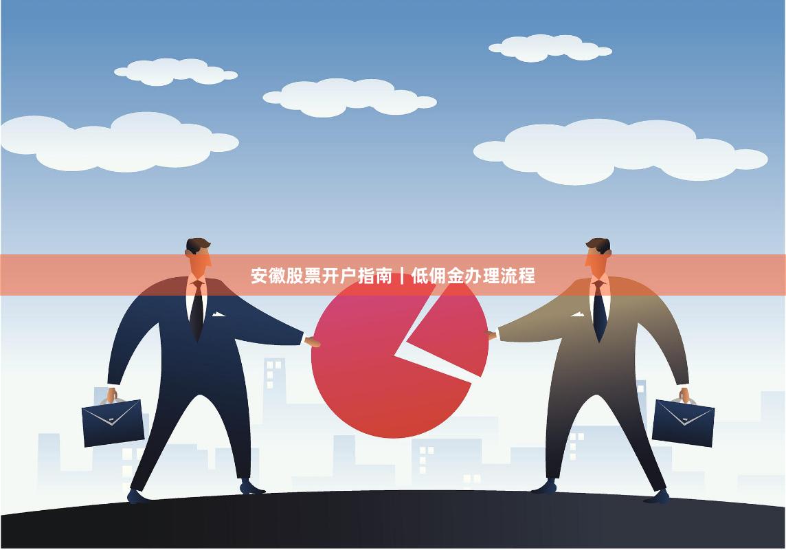 安徽股票开户指南｜低佣金办理流程