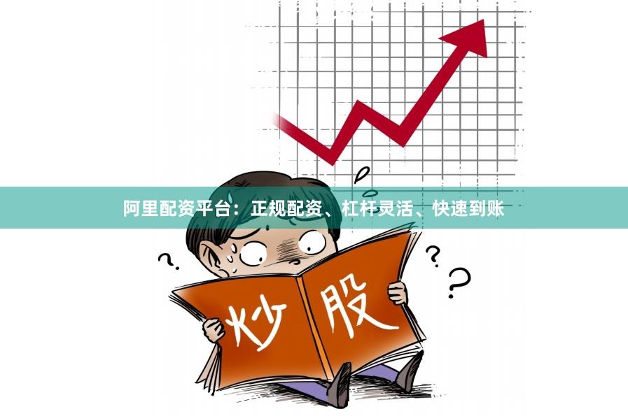 阿里配资平台：正规配资、杠杆灵活、快速到账