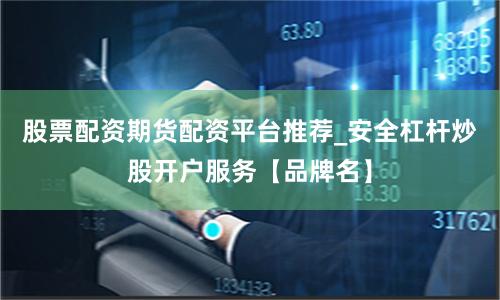 股票配资期货配资平台推荐_安全杠杆炒股开户服务【品牌名】
