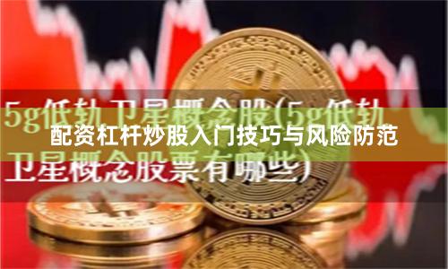 配资杠杆炒股入门技巧与风险防范