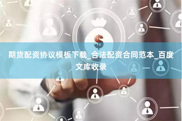 期货配资协议模板下载_合法配资合同范本_百度文库收录