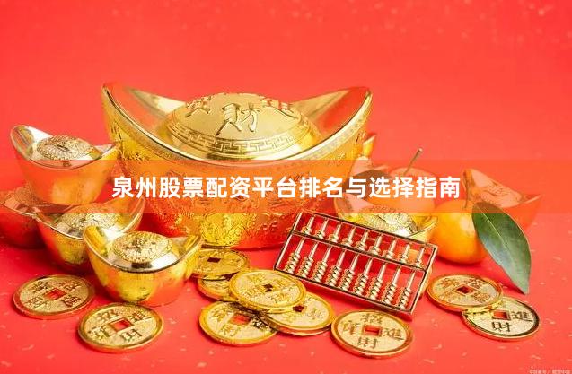 泉州股票配资平台排名与选择指南