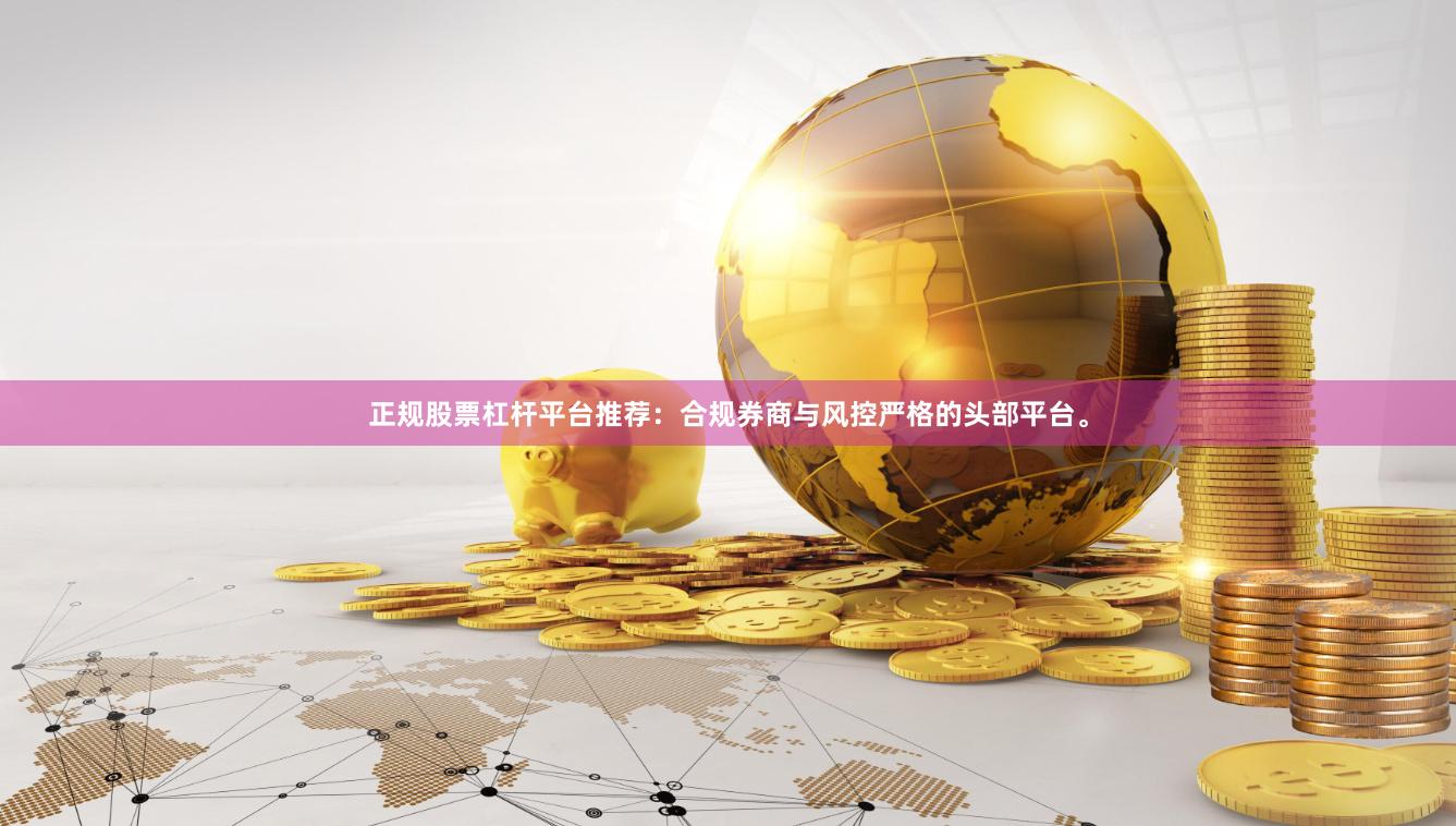 正规股票杠杆平台推荐:合规券商与风控严格的头部平台。