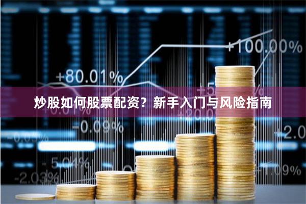 炒股如何股票配资？新手入门与风险指南