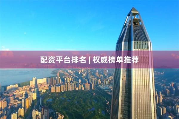 配资平台排名 | 权威榜单推荐