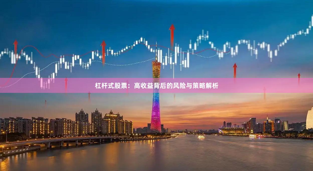 杠杆式股票：高收益背后的风险与策略解析