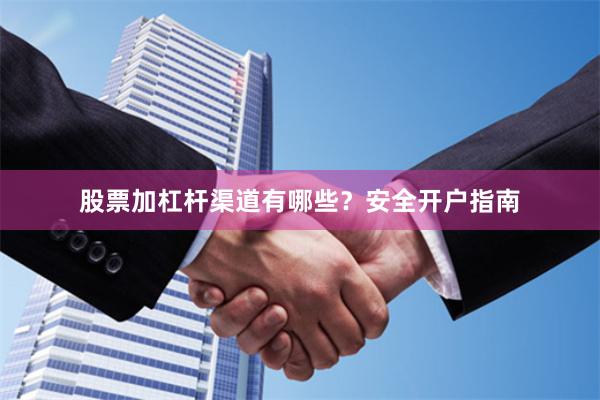 股票加杠杆渠道有哪些？安全开户指南
