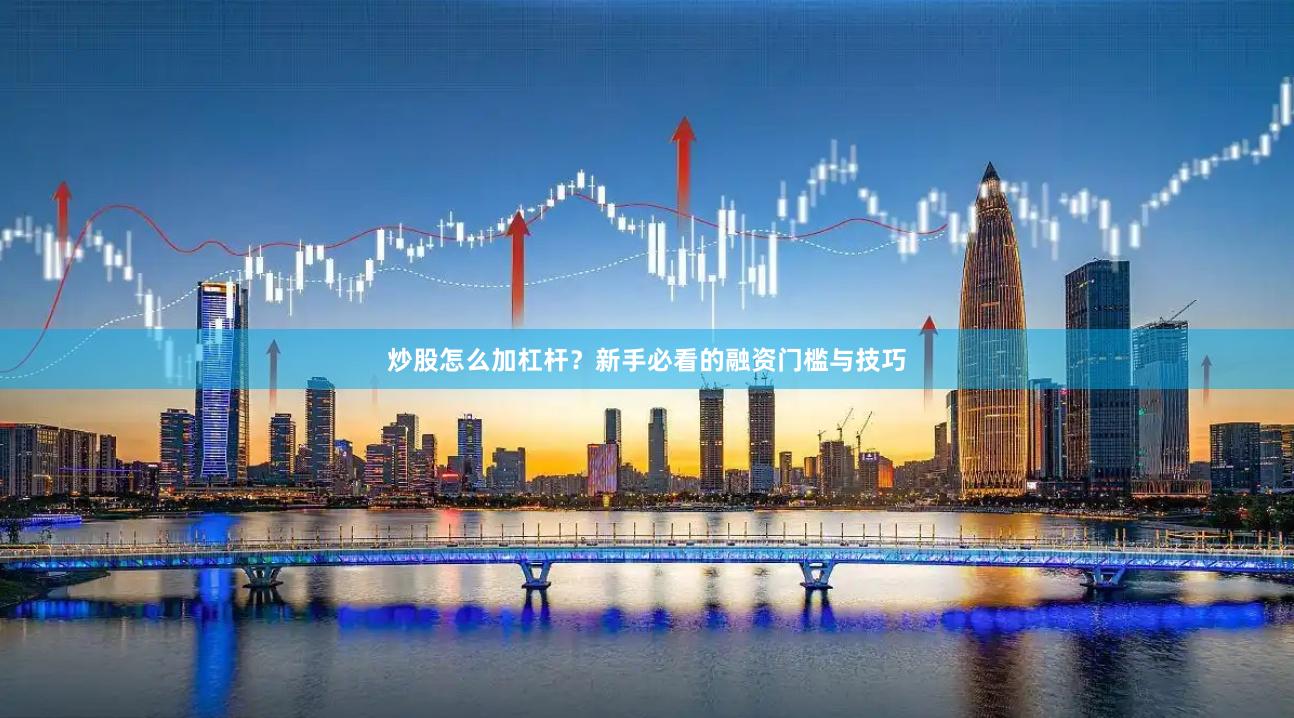 炒股怎么加杠杆？新手必看的融资门槛与技巧