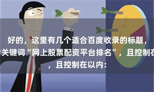 好的，这里有几个适合百度收录的标题，均包含关键词“网上股票配资平台排名”，且控制在以内：