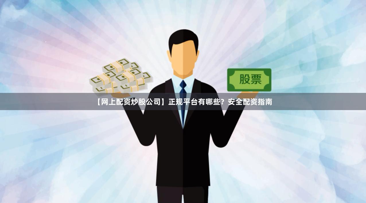 【网上配资炒股公司】正规平台有哪些？安全配资指南