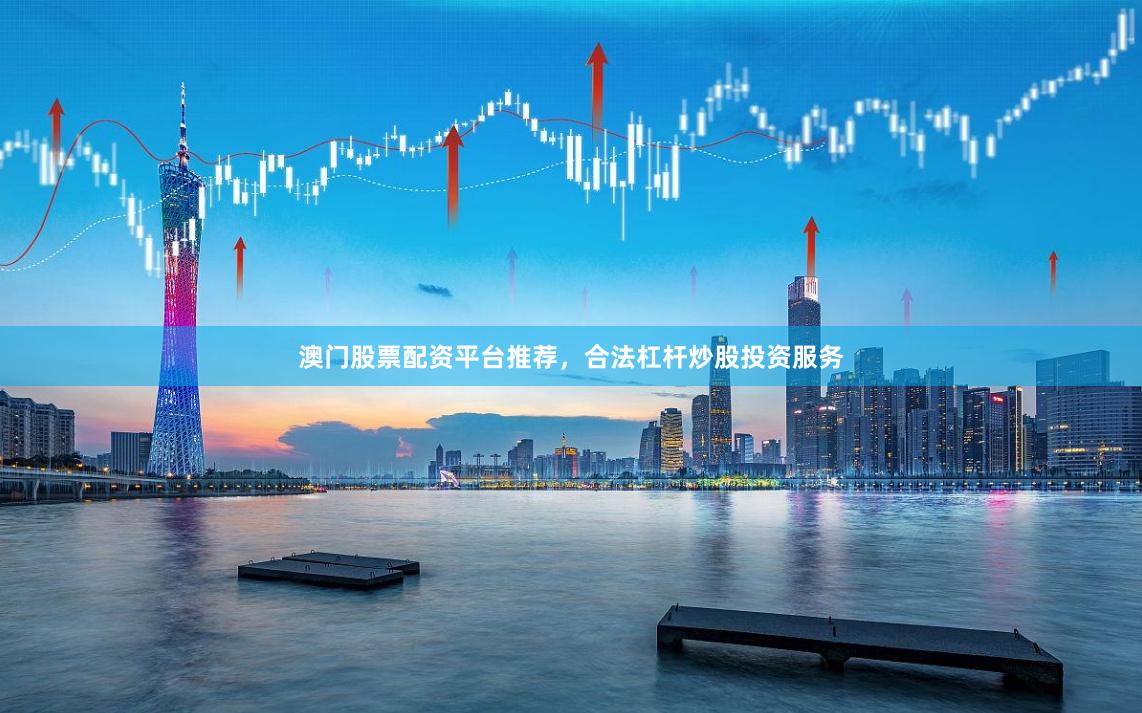 澳门股票配资平台推荐，合法杠杆炒股投资服务