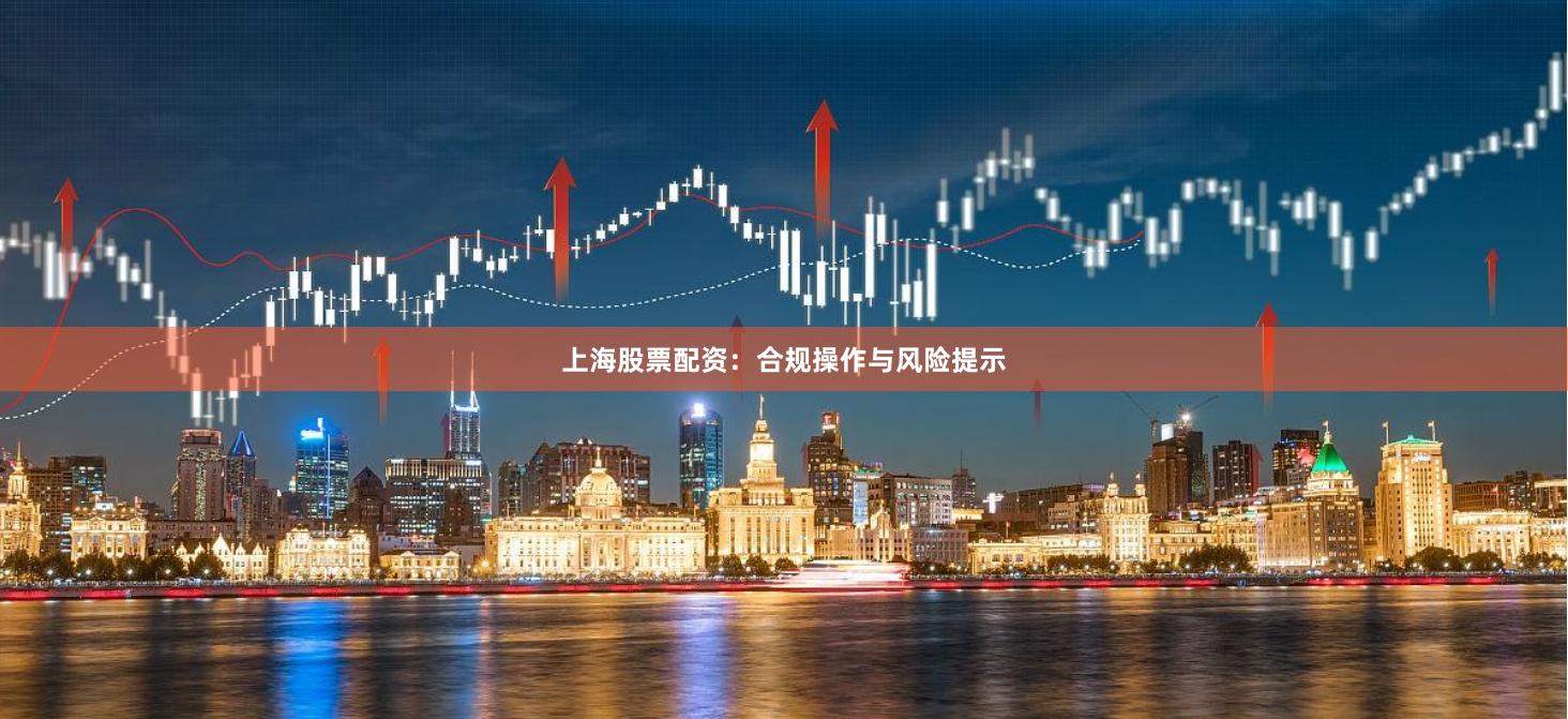 上海股票配资：合规操作与风险提示