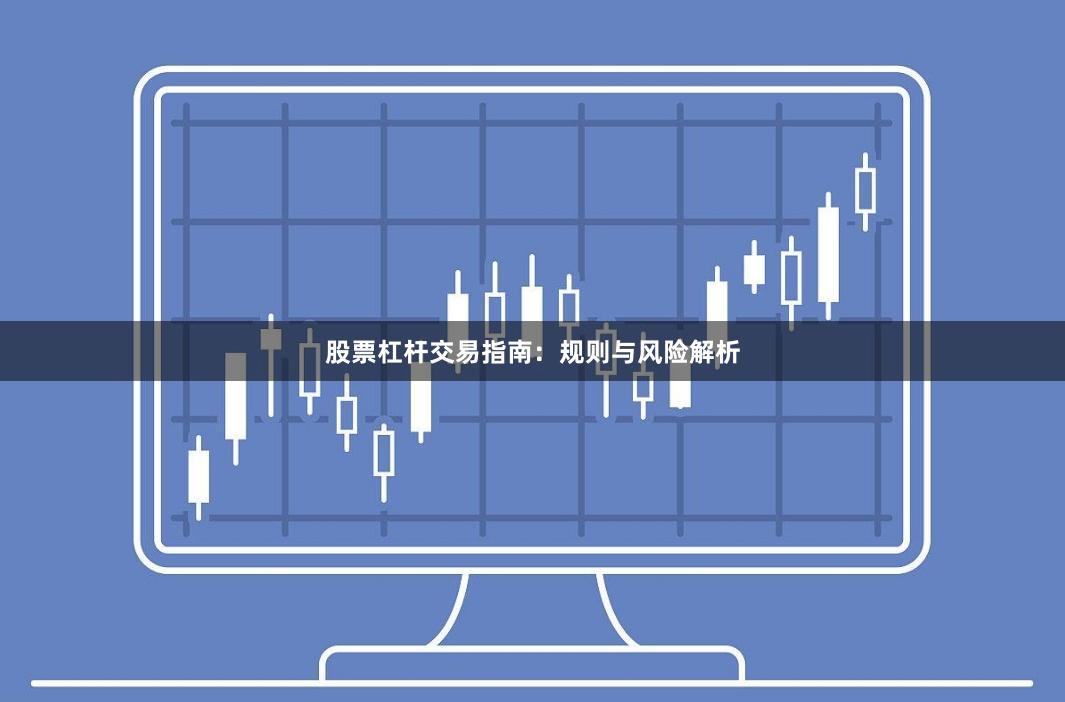 股票杠杆交易指南：规则与风险解析
