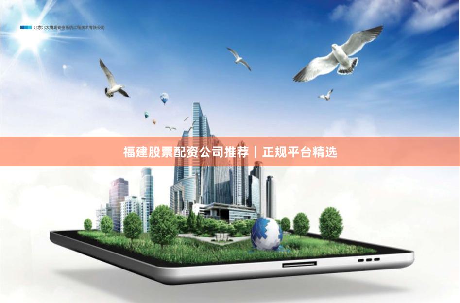 福建股票配资公司推荐｜正规平台精选