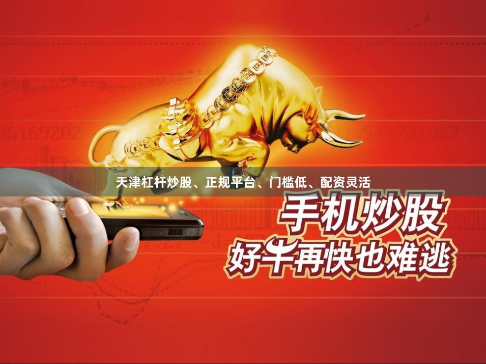 天津杠杆炒股、正规平台、门槛低、配资灵活