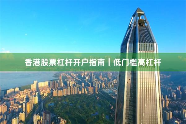 香港股票杠杆开户指南｜低门槛高杠杆