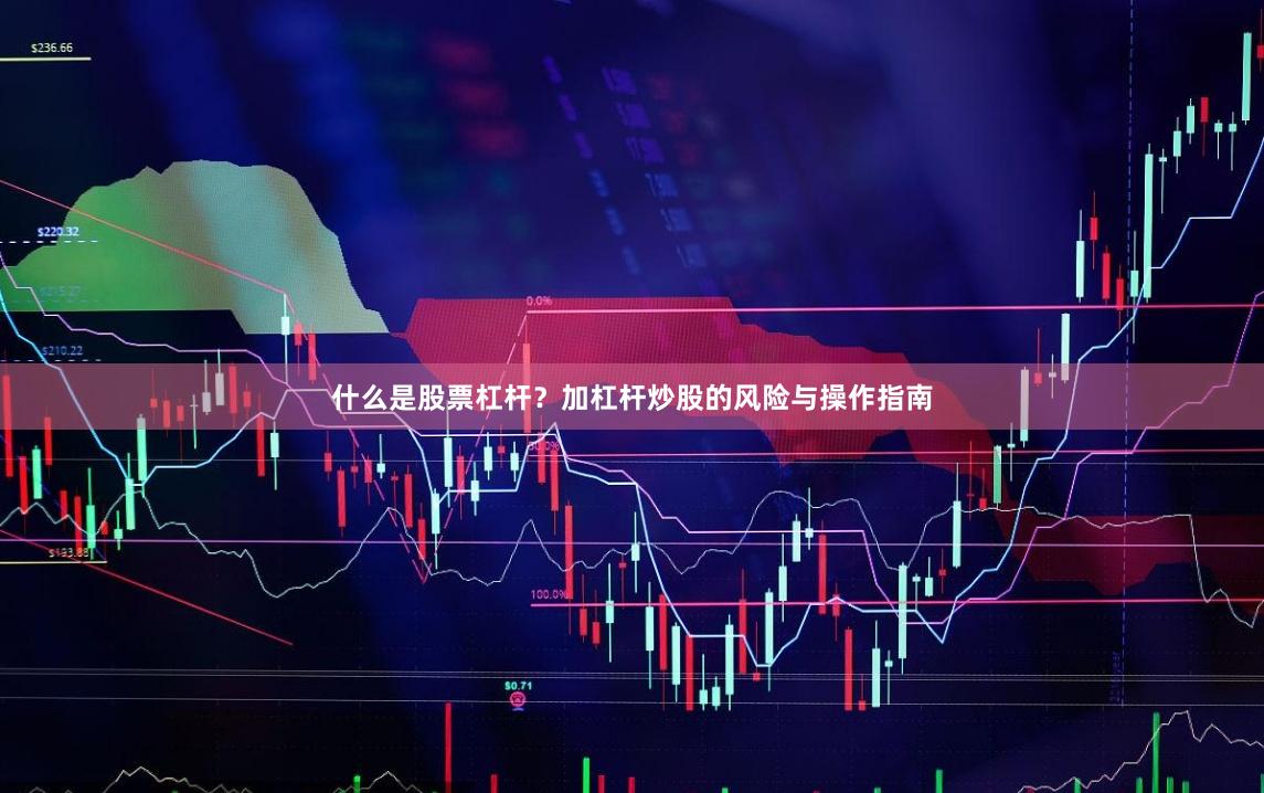 什么是股票杠杆？加杠杆炒股的风险与操作指南